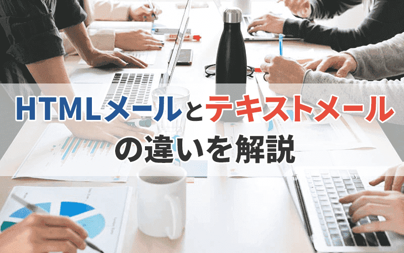 どっちが優秀?HTMLメールとテキストメールの違いと使い分けを徹底解説!