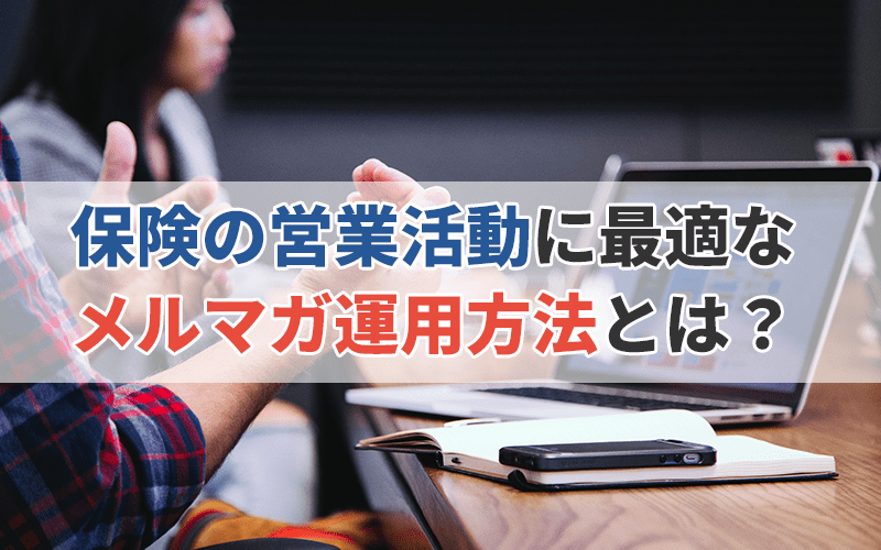保険の営業活動に最適なメルマガ運用方法とは?メール配信の効率化を実現