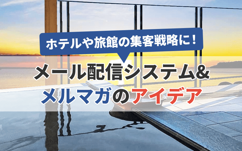 ホテルや旅館の集客戦略に！【メール配信システム&メルマガのアイデア】