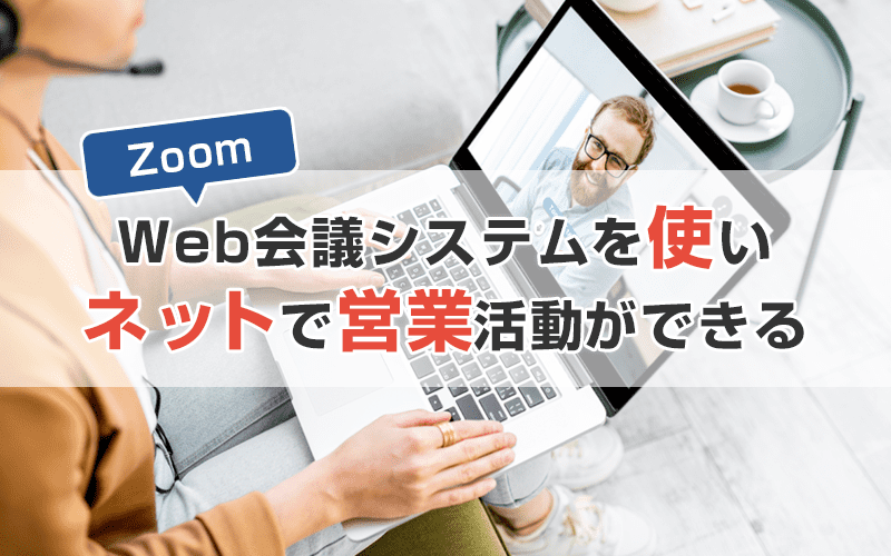 Web会議システム・Zoomを使えばネットで営業活動ができる!【オンライン営業のいろは】