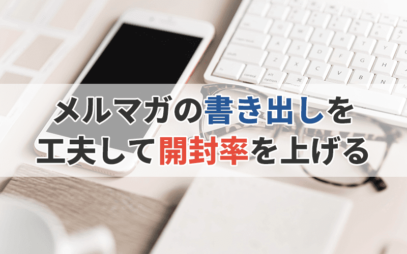 【例文あり】メルマガの書き出しを工夫して開封率を上げる!