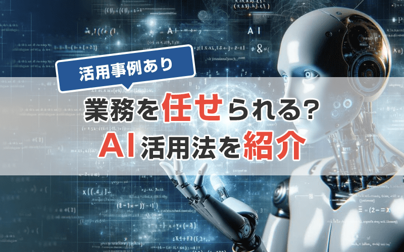 AIにできること・できないことを解説！【業務効率化活用事例あり】