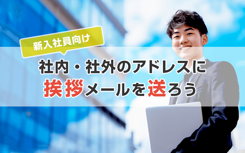 【新入社員向け】入社後は社内向け&社外向けに挨拶メールを送ろう!