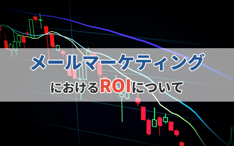 メールマーケティングにおけるROIについて 〜経営陣にメルマガ運用の費用対効果を伝えよう〜