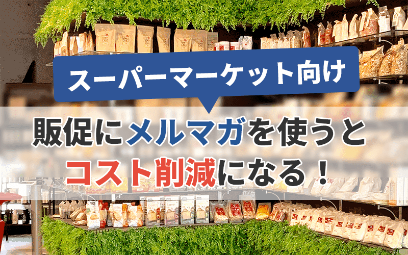【スーパーマーケット向け】販促にメルマガを使うとコスト削減になる!