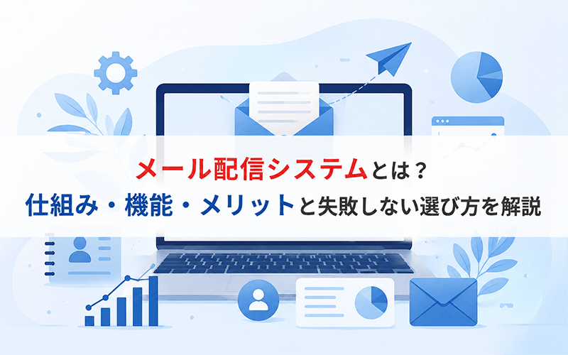 メール配信システムとは？仕組み・機能・メリットと失敗しない選び方を解説
