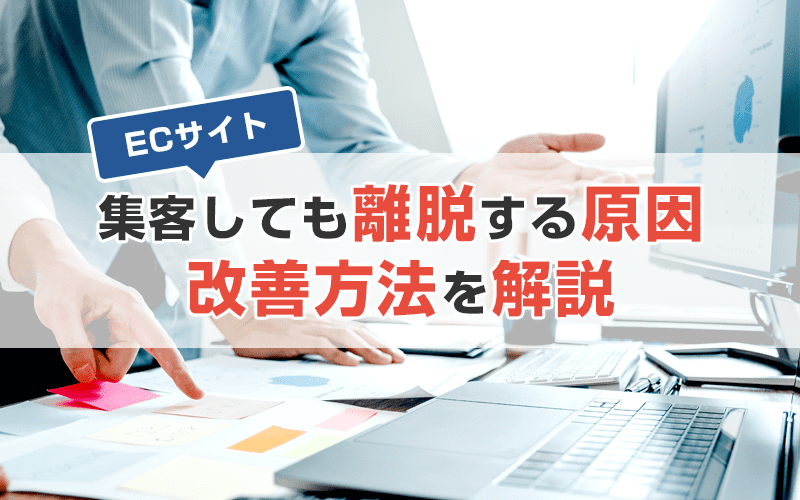 ECサイトへ集客しても離脱される原因とは？サイト離脱改善方法を解説
