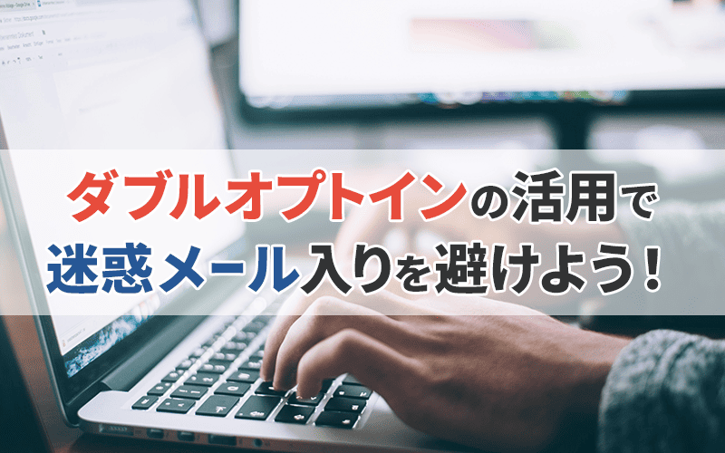 ダブルオプトインの活用で迷惑メール入りを避けよう!