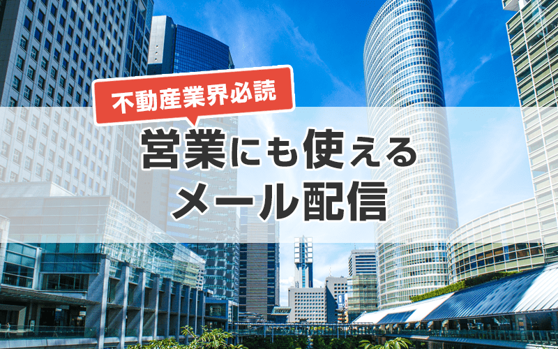 不動産業界必読！営業や接客にメルマガのメール配信を活用