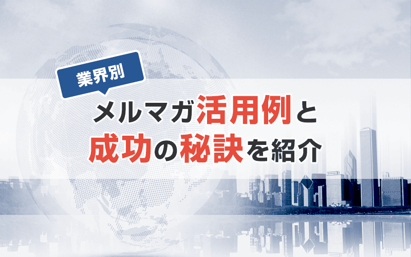 【業種別】効果的なメルマガ活用法｜活用例と成功の秘訣を紹介！