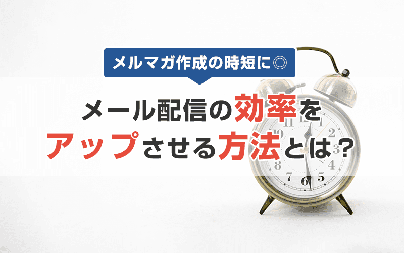 メルマガ作成の時短テクを伝授!メール配信の効率をアップする方法とは!?