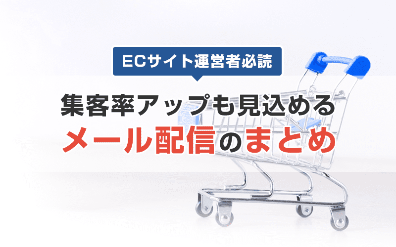 ECサイト運営者必読!集客率アップが見込めるメール配信まとめ