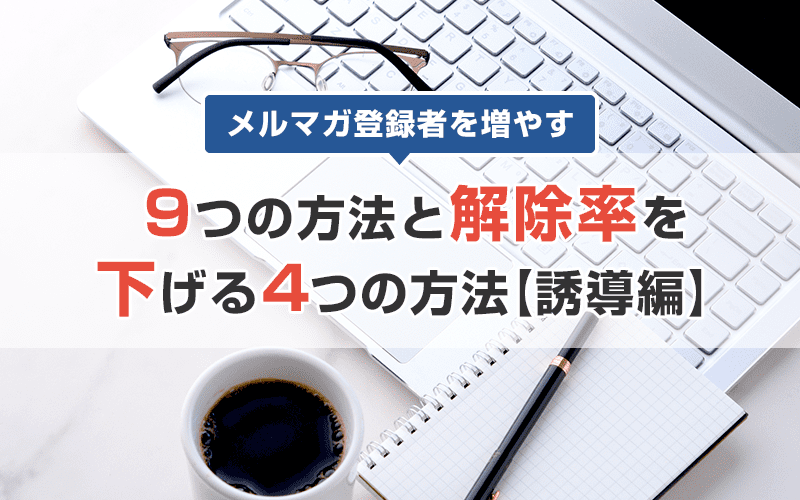 メルマガ登録者を増やす9つの方法と解除率を下げる4つの方法【誘導編】