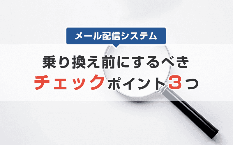 メール配信システムの乗り換え前にチェックしたいポイント3選！