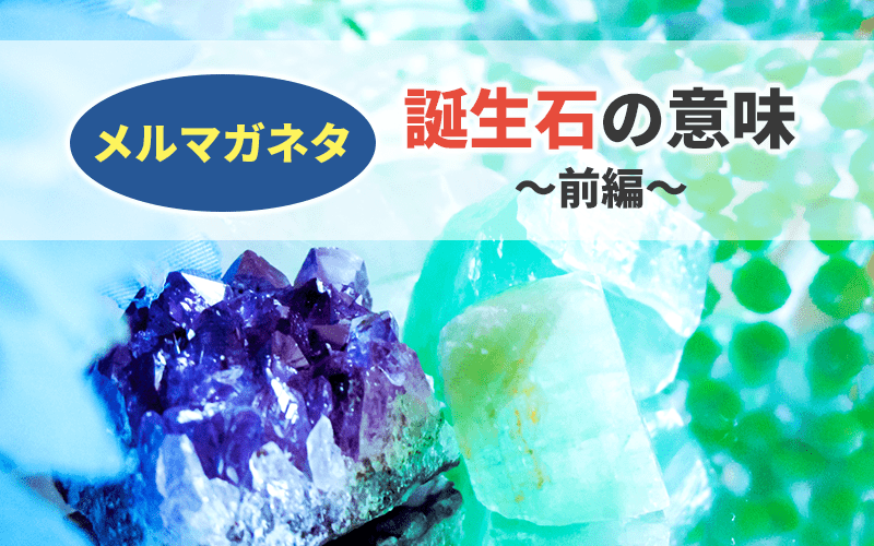 【メルマガネタ】ネタ探しに困った時に!/誕生石の意味・前編