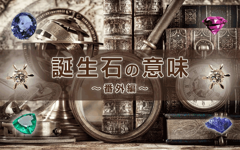 誕生石の補足情報を一覧でご紹介／誕生石の意味・番外編