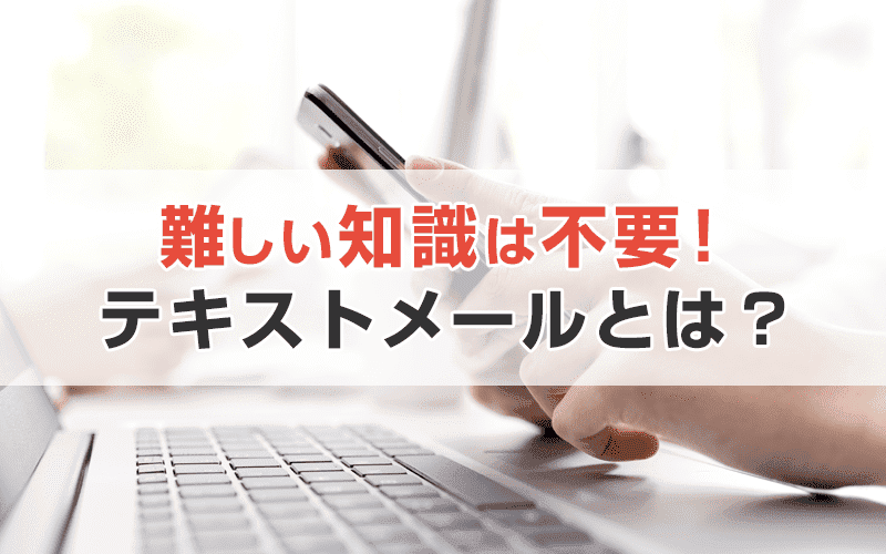 難しい知識なしでメルマガが作成できるテキストメールとは?